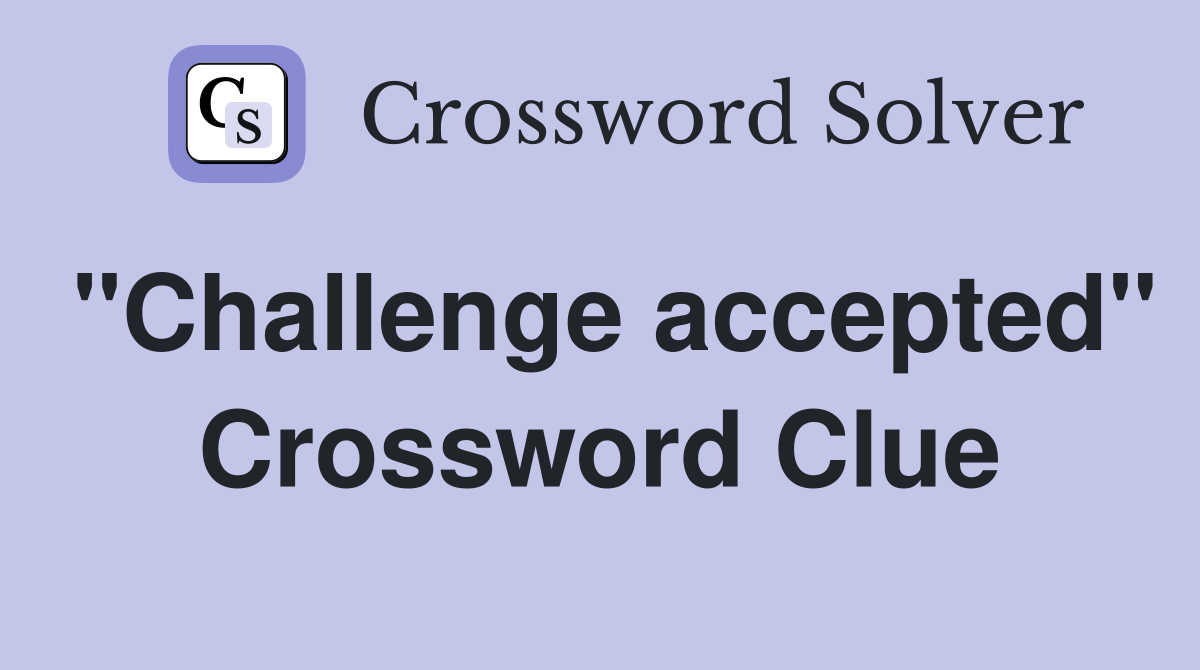 "Challenge accepted" Crossword Clue Answers Crossword Solver
